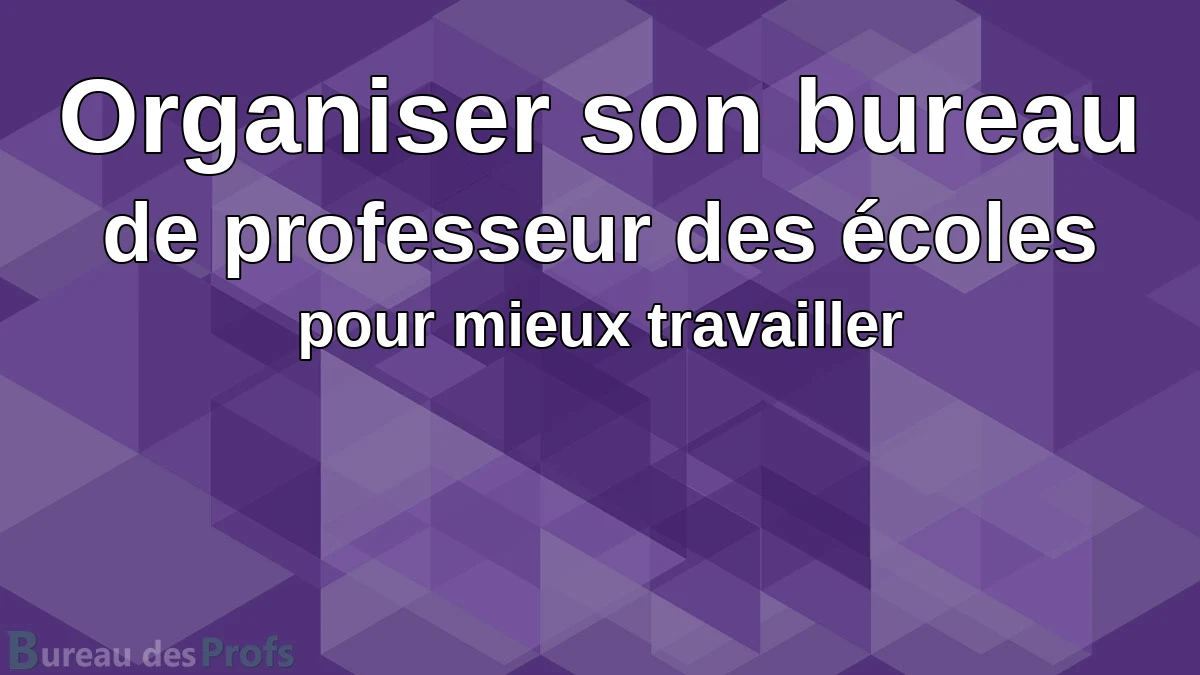 You are currently viewing Organiser son bureau de professeur des écoles pour mieux travailler
