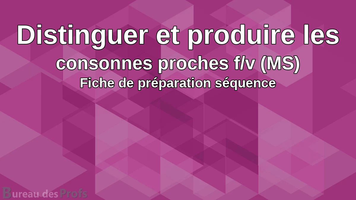 You are currently viewing Distinguer et produire les consonnes proches f/v (MS) – Fiche de préparation séquence