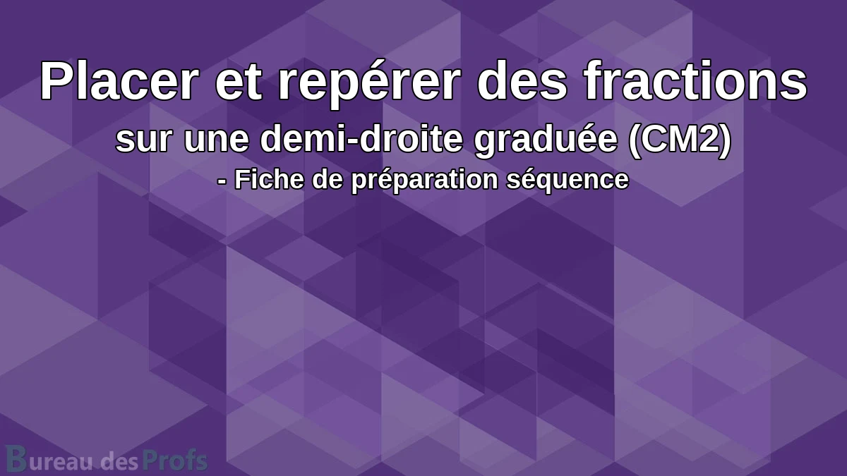 You are currently viewing Placer et repérer des fractions sur une demi-droite graduée (CM2) – Fiche de préparation séquence